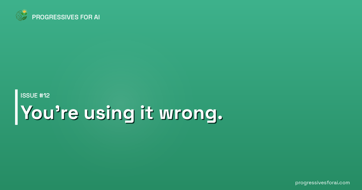 Progressives for AI Issue #12 — You're using it wrong.