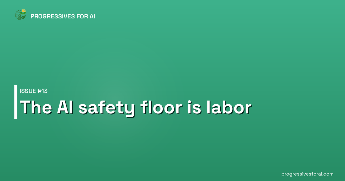 Progressives for AI Issue #13 — The AI safety floor is labor.