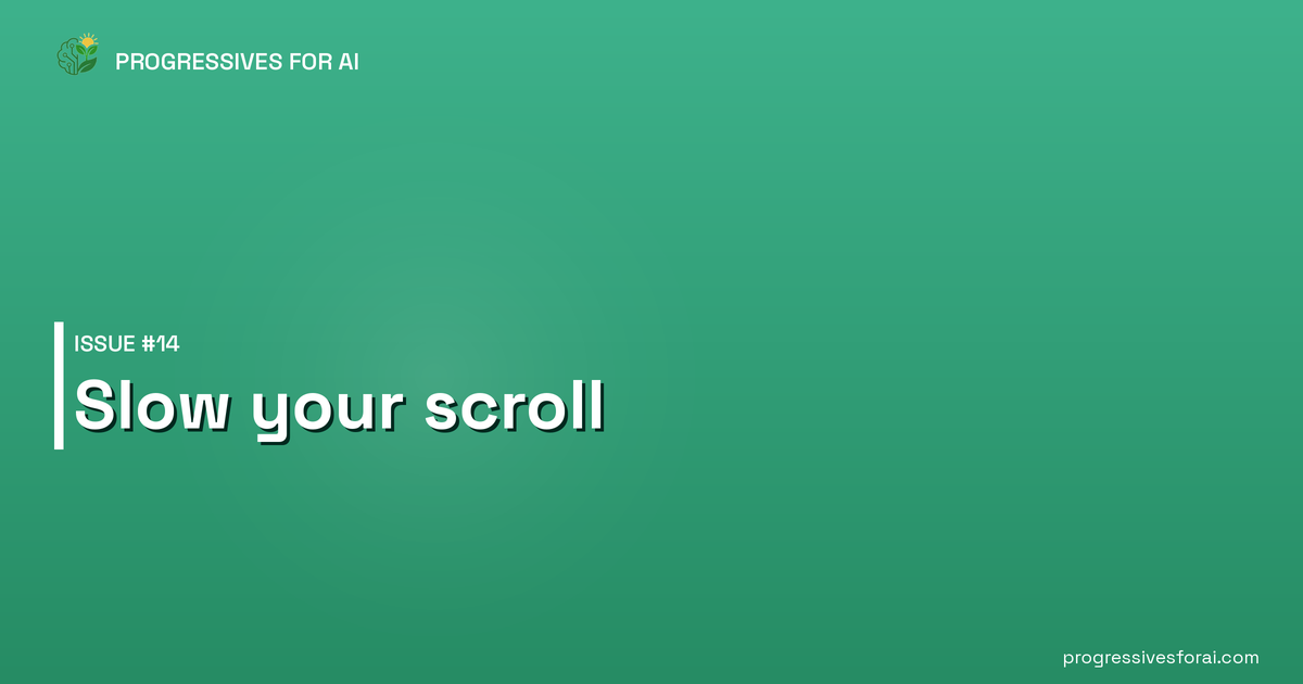 Progressives for AI Issue #14 — Slow your scroll