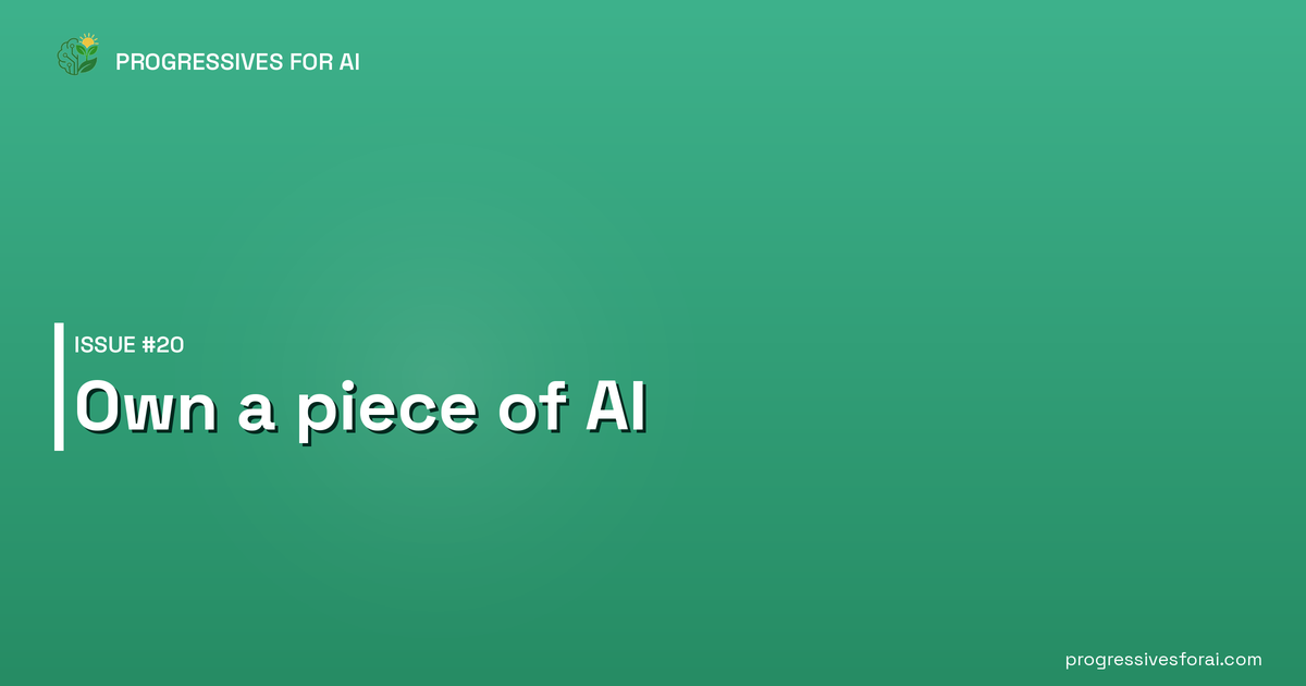 Progressives for AI Issue #20: Own a piece of AI