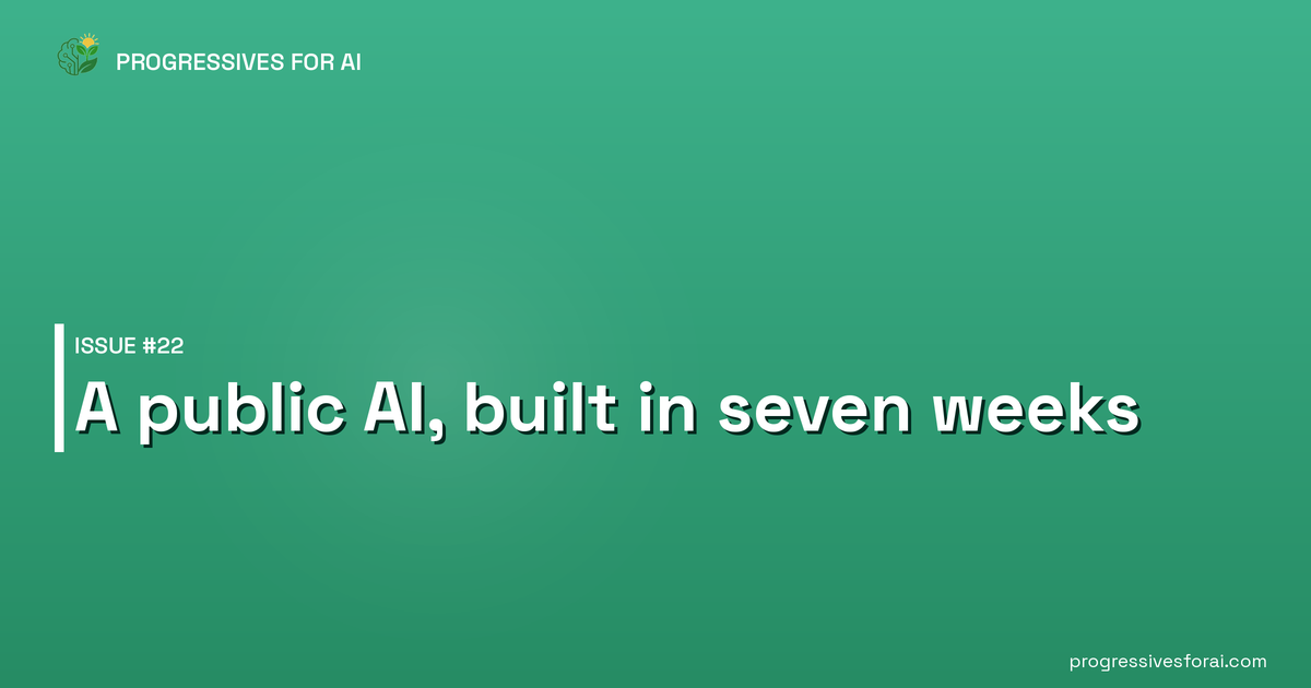 Progressives for AI Issue #22: A public AI, built in seven weeks